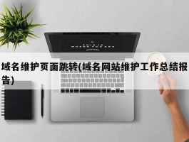 域名维护页面跳转(域名网站维护工作总结报告)