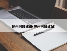 柳州网站建设(柳州网站建站)