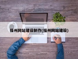 福州网站建设制作(福州网站建设)