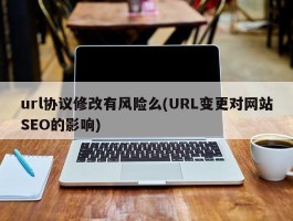 url协议修改有风险么(URL变更对网站SEO的影响)