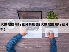 大数据应用行业分析报告(大数据应用行业分析)