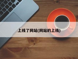 上线了网站(网站的上线)