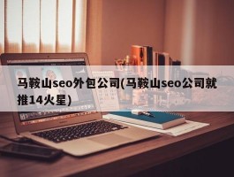 马鞍山seo外包公司(马鞍山seo公司就推14火星)