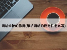 网站维护的作用(维护网站的稳定性怎么写)