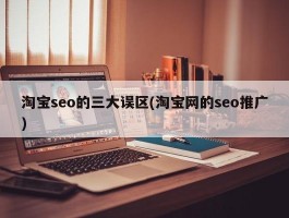 淘宝seo的三大误区(淘宝网的seo推广)