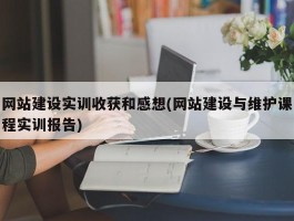 网站建设实训收获和感想(网站建设与维护课程实训报告)