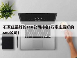 石家庄最好的seo公司排名(石家庄最好的seo公司)