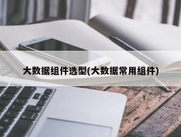 大数据组件选型(大数据常用组件)