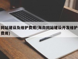 网站建设及维护费用(海南网站建设开发维护费用)