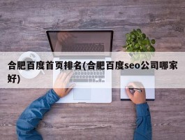 合肥百度首页排名(合肥百度seo公司哪家好)