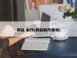 网站 制作(网站制作商城)