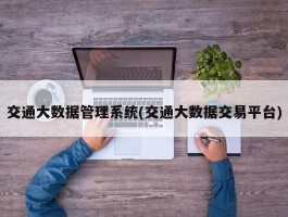 交通大数据管理系统(交通大数据交易平台)