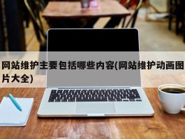 网站维护主要包括哪些内容(网站维护动画图片大全)