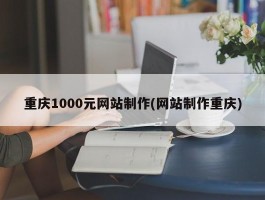 重庆1000元网站制作(网站制作重庆)