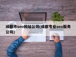 成都市seo网站公司(成都专业seo服务公司)