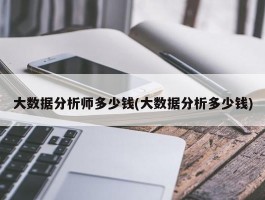 大数据分析师多少钱(大数据分析多少钱)