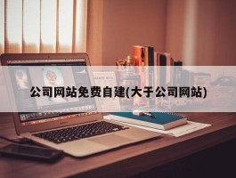 公司网站免费自建(大于公司网站)