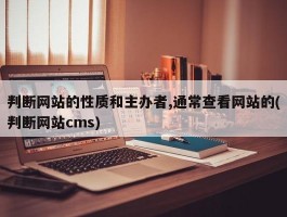 判断网站的性质和主办者,通常查看网站的(判断网站cms)