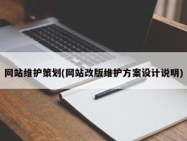 网站维护策划(网站改版维护方案设计说明)