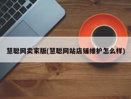 慧聪网卖家版(慧聪网站店铺维护怎么样)