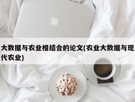 大数据与农业相结合的论文(农业大数据与现代农业)