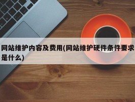 网站维护内容及费用(网站维护硬件条件要求是什么)