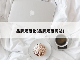 品牌规范化(品牌规范网站)