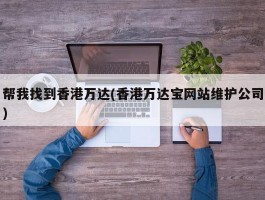 帮我找到香港万达(香港万达宝网站维护公司)