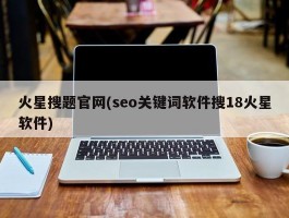 火星搜题官网(seo关键词软件搜18火星软件)