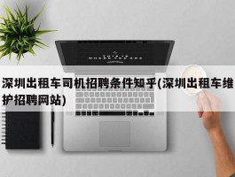 深圳出租车司机招聘条件知乎(深圳出租车维护招聘网站)