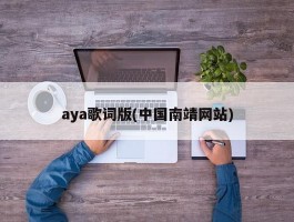 aya歌词版(中国南靖网站)