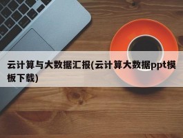 云计算与大数据汇报(云计算大数据ppt模板下载)