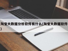 淘宝大数据分析软件有什么(淘宝大数据软件)