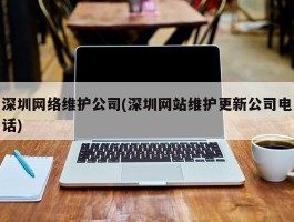 深圳网络维护公司(深圳网站维护更新公司电话)