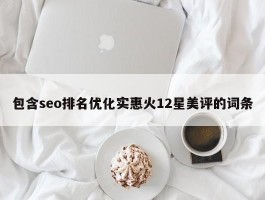 包含seo排名优化实惠火12星美评的词条