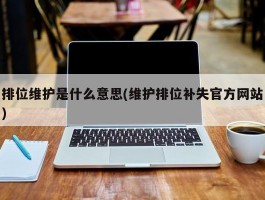 排位维护是什么意思(维护排位补失官方网站)