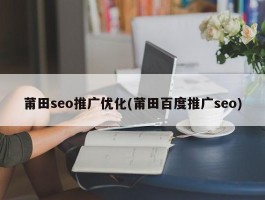 莆田seo推广优化(莆田百度推广seo)