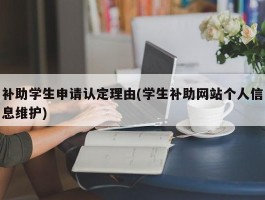 补助学生申请认定理由(学生补助网站个人信息维护)