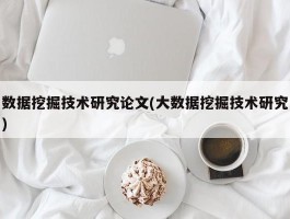 数据挖掘技术研究论文(大数据挖掘技术研究)