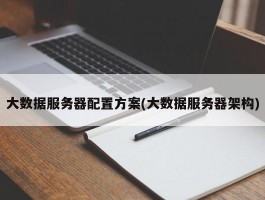 大数据服务器配置方案(大数据服务器架构)