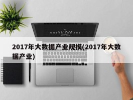 2017年大数据产业规模(2017年大数据产业)