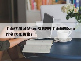 上海优质网站seo有哪些(上海网站seo排名优化价格)