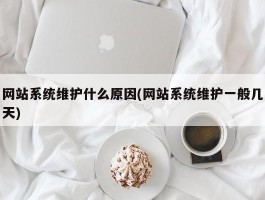 网站系统维护什么原因(网站系统维护一般几天)