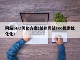 网站SEO优化方案(兰州网站seo搜索优化化)