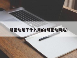 易互动是干什么用的(易互动网站)