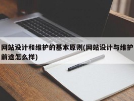 网站设计和维护的基本原则(网站设计与维护前途怎么样)