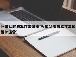 此网站服务器在美国维护(网站服务器在美国维护迅雷)