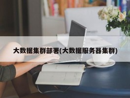 大数据集群部署(大数据服务器集群)