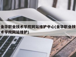 金华职业技术学院网站维护中心(金华职业技术学院网站维护)