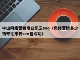 佛山网络公司 乐云seo(佛山网站制作专注乐云seo)